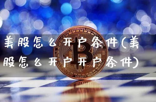 美股怎么开户条件(美股怎么开户开户条件)_https://www.czytfl.com_期货走势_第1张
