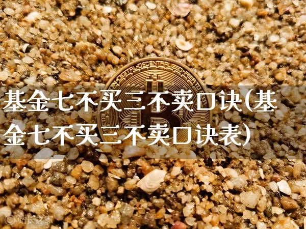 基金七不买三不卖口诀(基金七不买三不卖口诀表)_https://www.czytfl.com_期货走势_第1张