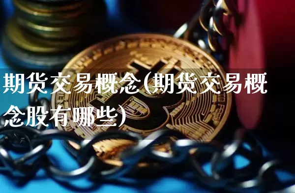 期货交易概念(期货交易概念股有哪些)_https://www.czytfl.com_期货走势_第1张