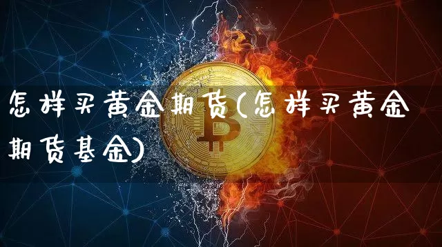 怎样买黄金期货(怎样买黄金期货基金)_https://www.czytfl.com_期货行情_第1张