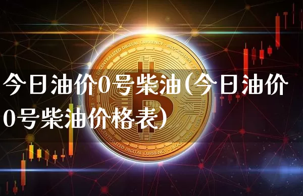 今日油价0号柴油(今日油价0号柴油价格表)_https://www.czytfl.com_期货行情_第1张