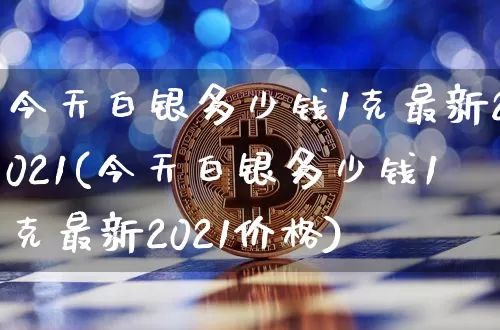 今天白银多少钱1克最新2021(今天白银多少钱1克最新2021价格)_https://www.czytfl.com_期货行情_第1张