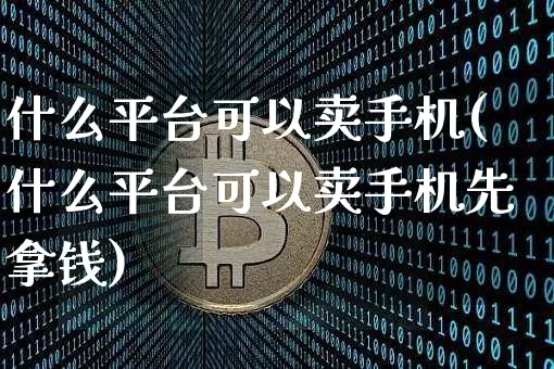 什么平台可以卖手机(什么平台可以卖手机先拿钱)_https://www.czytfl.com_期货_第1张