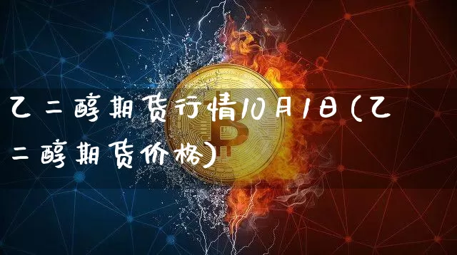 乙二醇期货行情10月1日(乙二醇期货价格)_https://www.czytfl.com_期货_第1张