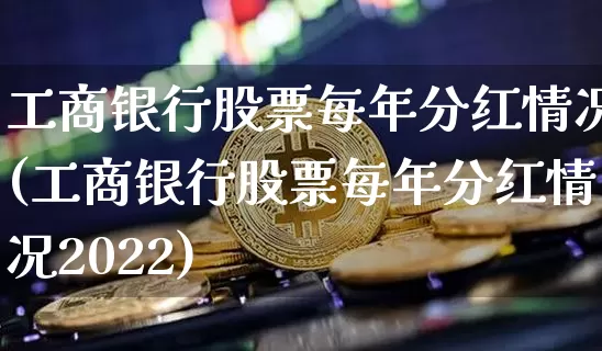 工商银行股票每年分红情况(工商银行股票每年分红情况2022)_https://www.czytfl.com_期货价格_第1张