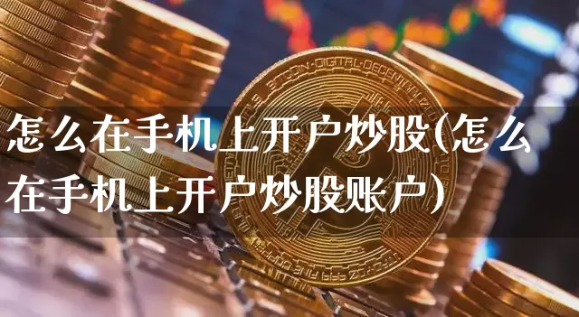 怎么在手机上开户炒股(怎么在手机上开户炒股账户)_https://www.czytfl.com_期货走势_第1张