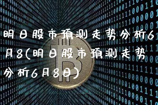 明日股市预测走势分析6月8(明日股市预测走势分析6月8日)_https://www.czytfl.com_期货价格_第1张