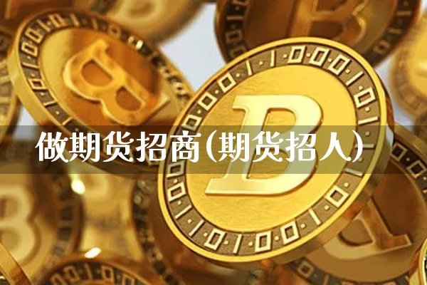 做期货招商(期货招人)_https://www.czytfl.com_期货交易_第1张