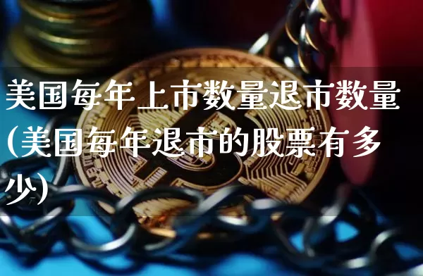 美国每年上市数量退市数量(美国每年退市的股票有多少)_https://www.czytfl.com_期货走势_第1张