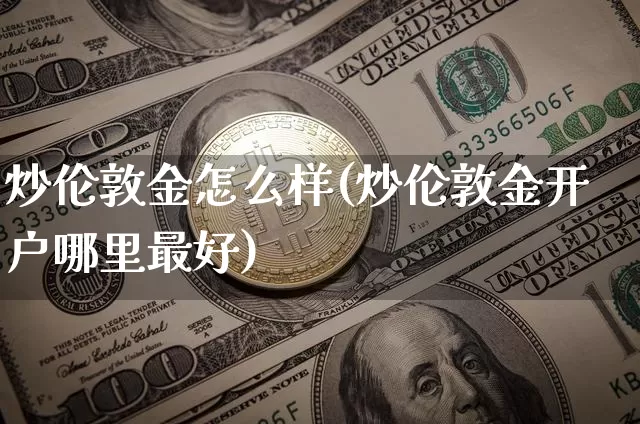 炒伦敦金怎么样(炒伦敦金开户哪里最好)_https://www.czytfl.com_期货行情_第1张