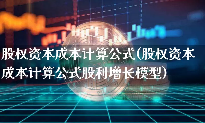 股权资本成本计算公式(股权资本成本计算公式股利增长模型)_https://www.czytfl.com_期货走势_第1张