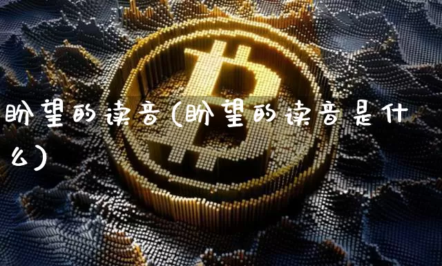 盼望的读音(盼望的读音是什么)_https://www.czytfl.com_期货价格_第1张