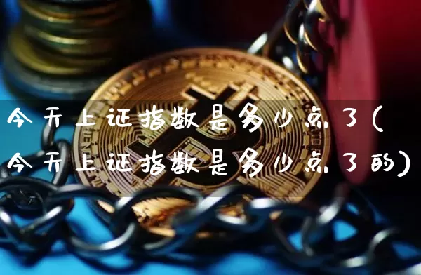 今天上证指数是多少点了(今天上证指数是多少点了的)_https://www.czytfl.com_期货走势_第1张