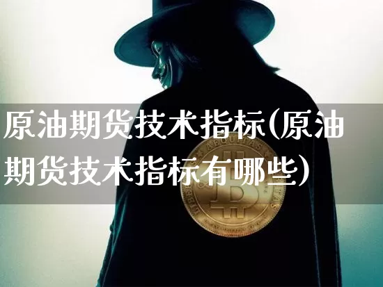 原油期货技术指标(原油期货技术指标有哪些)_https://www.czytfl.com_期货行情_第1张