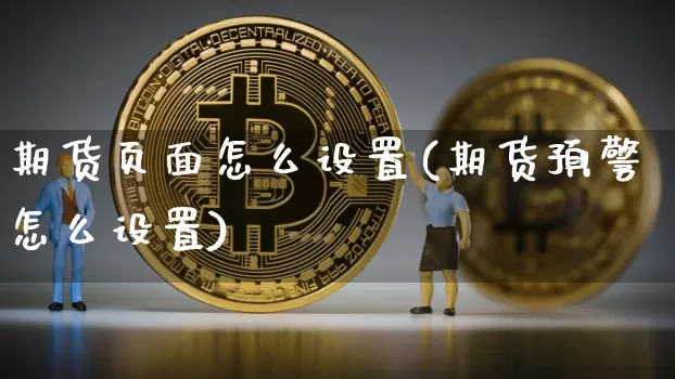 期货页面怎么设置(期货预警怎么设置)_https://www.czytfl.com_期货行情_第1张