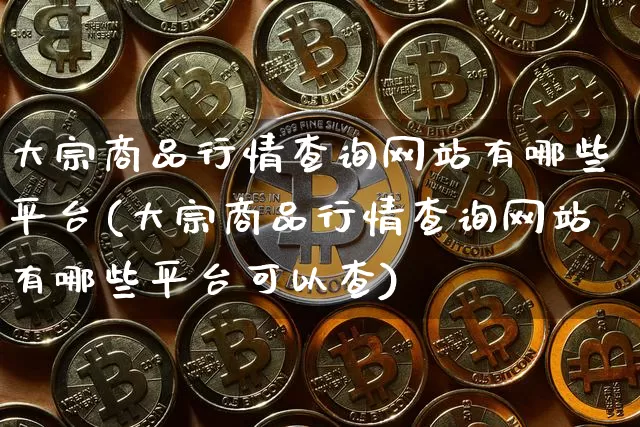 大宗商品行情查询网站有哪些平台(大宗商品行情查询网站有哪些平台可以查)_https://www.czytfl.com_期货价格_第1张