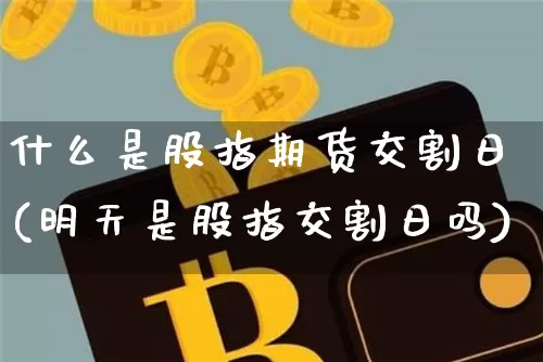 什么是股指期货交割日(明天是股指交割日吗)_https://www.czytfl.com_期货行情_第1张