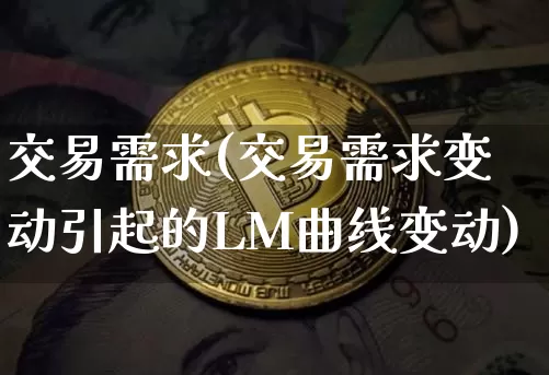 交易需求(交易需求变动引起的LM曲线变动)_https://www.czytfl.com_期货价格_第1张