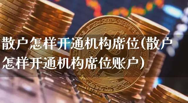 散户怎样开通机构席位(散户怎样开通机构席位账户)_https://www.czytfl.com_期货行情_第1张
