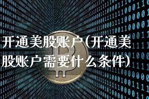 开通美股账户(开通美股账户需要什么条件)_https://www.czytfl.com_期货走势_第1张
