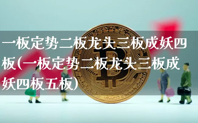 一板定势二板龙头三板成妖四板(一板定势二板龙头三板成妖四板五板)_https://www.czytfl.com_期货_第1张