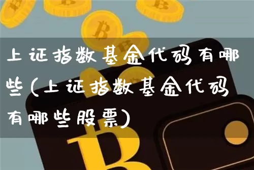 上证指数基金代码有哪些(上证指数基金代码有哪些股票)_https://www.czytfl.com_期货价格_第1张