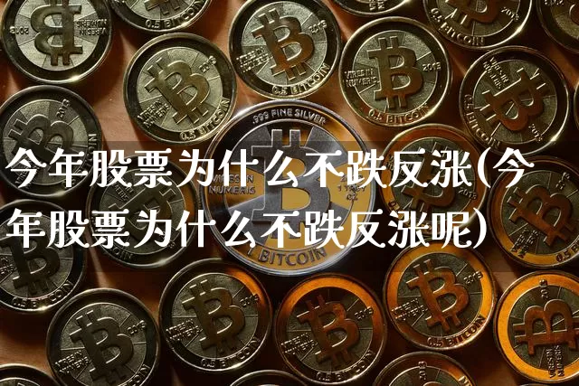 今年股票为什么不跌反涨(今年股票为什么不跌反涨呢)_https://www.czytfl.com_期货行情_第1张