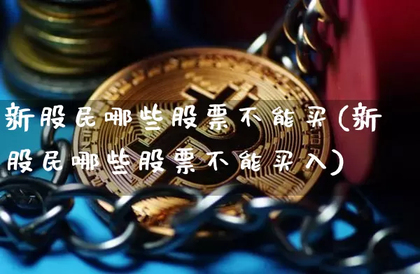 新股民哪些股票不能买(新股民哪些股票不能买入)_https://www.czytfl.com_期货走势_第1张