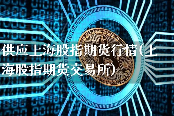 供应上海股指期货行情(上海股指期货交易所)_https://www.czytfl.com_期货交易_第1张