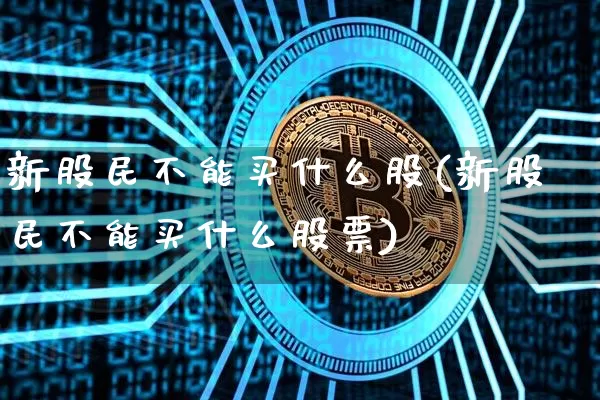 新股民不能买什么股(新股民不能买什么股票)_https://www.czytfl.com_期货走势_第1张