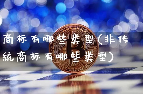 商标有哪些类型(非传统商标有哪些类型)_https://www.czytfl.com_期货价格_第1张