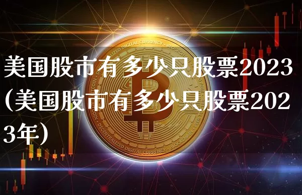 美国股市有多少只股票2023(美国股市有多少只股票2023年)_https://www.czytfl.com_期货_第1张