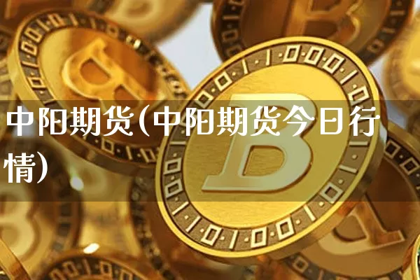 中阳期货(中阳期货今日行情)_https://www.czytfl.com_期货价格_第1张