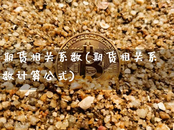 期货相关系数(期货相关系数计算公式)_https://www.czytfl.com_期货交易_第1张