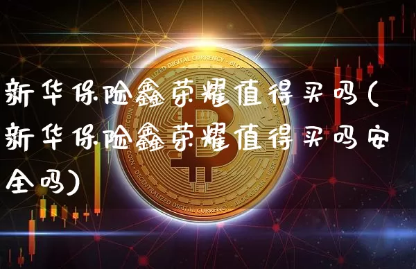 新华保险鑫荣耀值得买吗(新华保险鑫荣耀值得买吗安全吗)_https://www.czytfl.com_期货走势_第1张