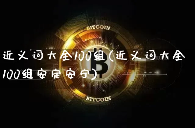 近义词大全100组(近义词大全100组安定安宁)_https://www.czytfl.com_期货价格_第1张