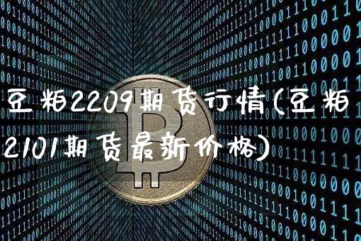 豆粕2209期货行情(豆粕2101期货最新价格)_https://www.czytfl.com_期货_第1张