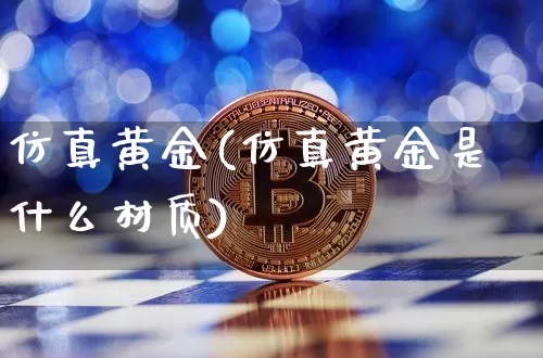 仿真黄金(仿真黄金是什么材质)_https://www.czytfl.com_期货行情_第1张