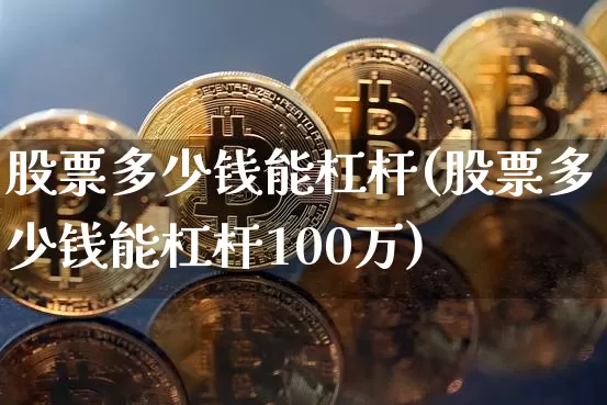 股票多少钱能杠杆(股票多少钱能杠杆100万)_https://www.czytfl.com_期货价格_第1张