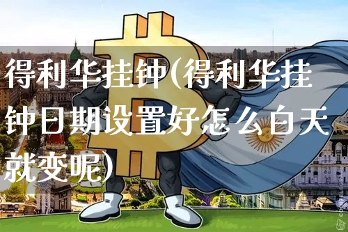 得利华挂钟(得利华挂钟日期设置好怎么白天就变呢)_https://www.czytfl.com_期货走势_第1张