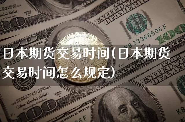 日本期货交易时间(日本期货交易时间怎么规定)_https://www.czytfl.com_期货价格_第1张