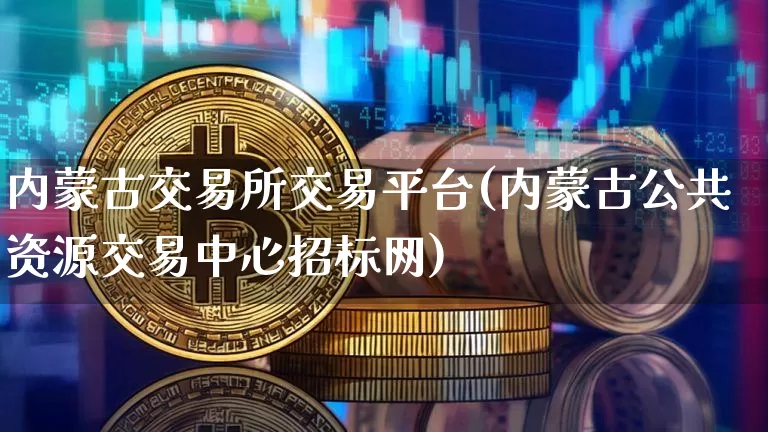 内蒙古交易所交易平台(内蒙古公共资源交易中心招标网)_https://www.czytfl.com_期货走势_第1张