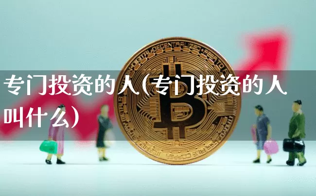 专门投资的人(专门投资的人叫什么)_https://www.czytfl.com_期货价格_第1张