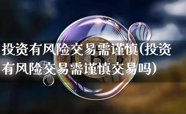 投资有风险交易需谨慎(投资有风险交易需谨慎交易吗)_https://www.czytfl.com_期货走势_第1张