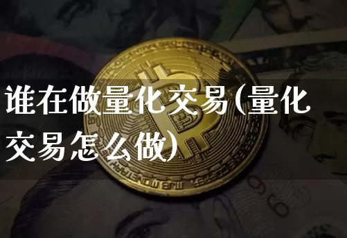 谁在做量化交易(量化交易怎么做)_https://www.czytfl.com_期货价格_第1张