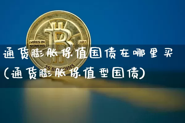 通货膨胀保值国债在哪里买(通货膨胀保值型国债)_https://www.czytfl.com_期货行情_第1张