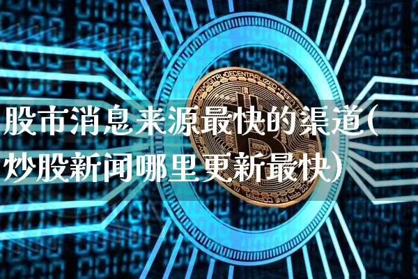股市消息来源最快的渠道(炒股新闻哪里更新最快)_https://www.czytfl.com_期货_第1张