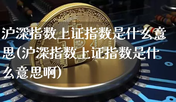 沪深指数上证指数是什么意思(沪深指数上证指数是什么意思啊)_https://www.czytfl.com_期货走势_第1张