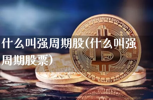 什么叫强周期股(什么叫强周期股票)_https://www.czytfl.com_期货价格_第1张
