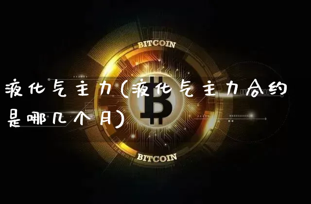液化气主力(液化气主力合约是哪几个月)_https://www.czytfl.com_期货_第1张